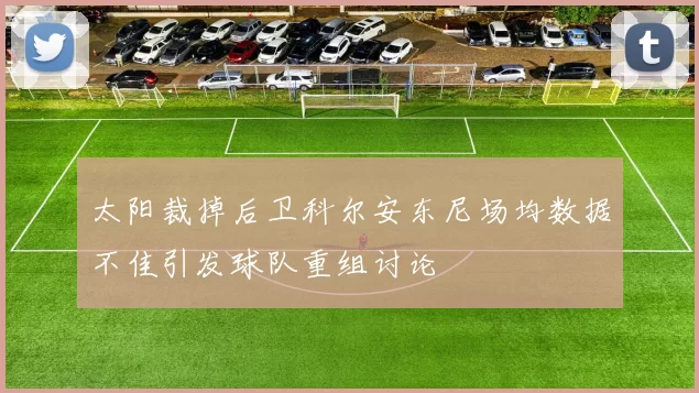 太阳裁掉后卫科尔安东尼场均数据不佳引发球队重组讨论